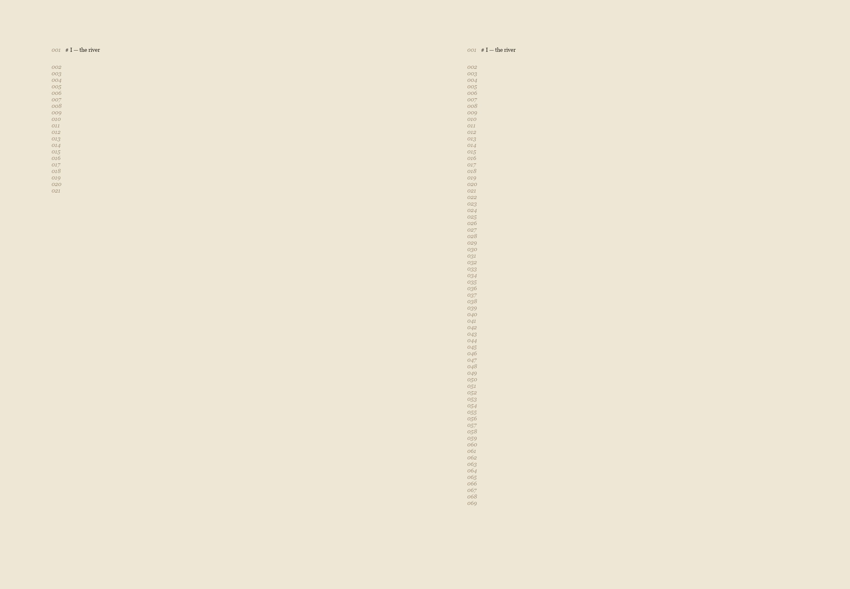 The head of a tall sheet of cream paper in two columns. At the top of each column one short line of type, the same in both: 001, # I — the river. Under it a ladder of grey italic numbers with nothing beside them: on the left 002 to 021, on the right 002 to 069, three times as long. Below, blank paper running off the bottom of the picture.